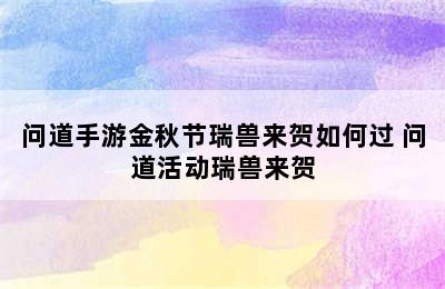 问道手游金秋节瑞兽来贺如何过 问道活动瑞兽来贺